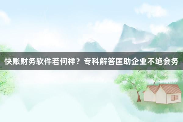 快账财务软件若何样？专科解答匡助企业不绝会务