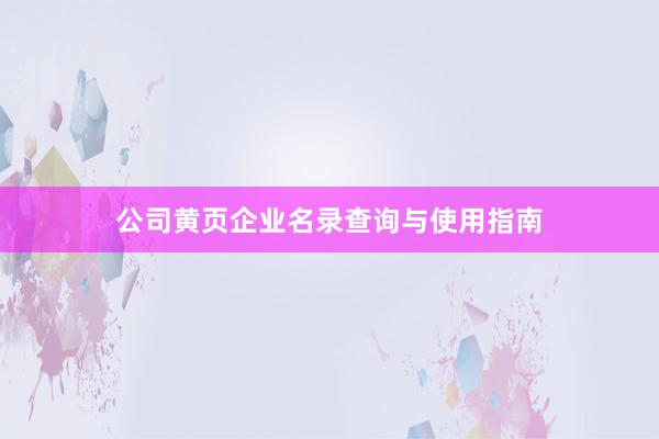 公司黄页企业名录查询与使用指南