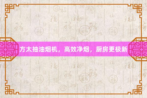 方太抽油烟机，高效净烟，厨房更极新