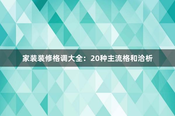 家装装修格调大全：20种主流格和洽析