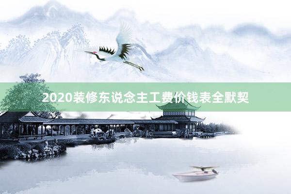 2020装修东说念主工费价钱表全默契