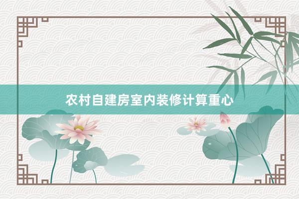 农村自建房室内装修计算重心