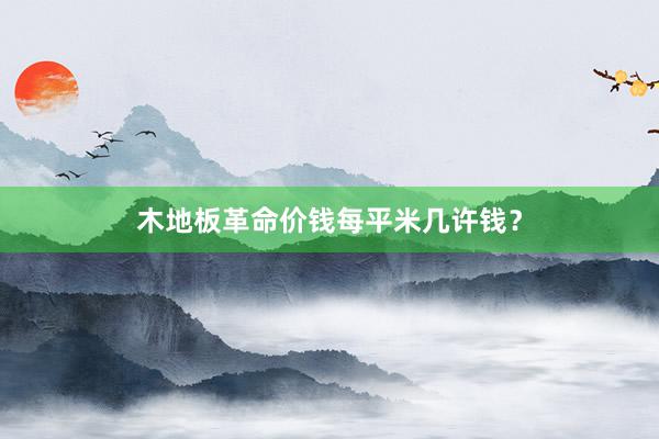 木地板革命价钱每平米几许钱？