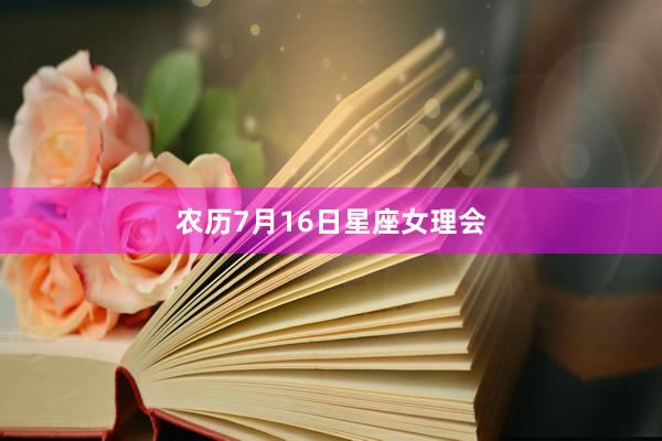 农历7月16日星座女理会