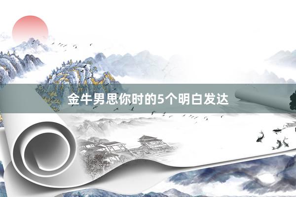 金牛男思你时的5个明白发达
