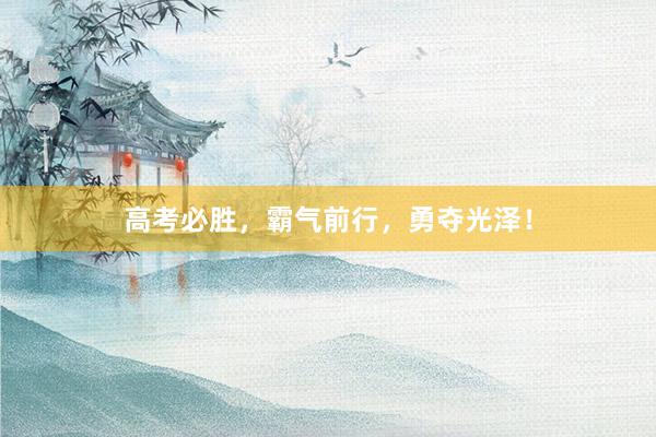 高考必胜，霸气前行，勇夺光泽！