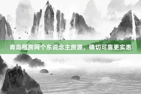 青岛租房网个东说念主房源,确切可靠更实惠